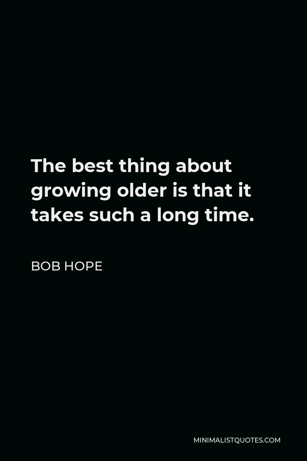 Bob Hope Quote - The best thing about growing older is that it takes such a long time.