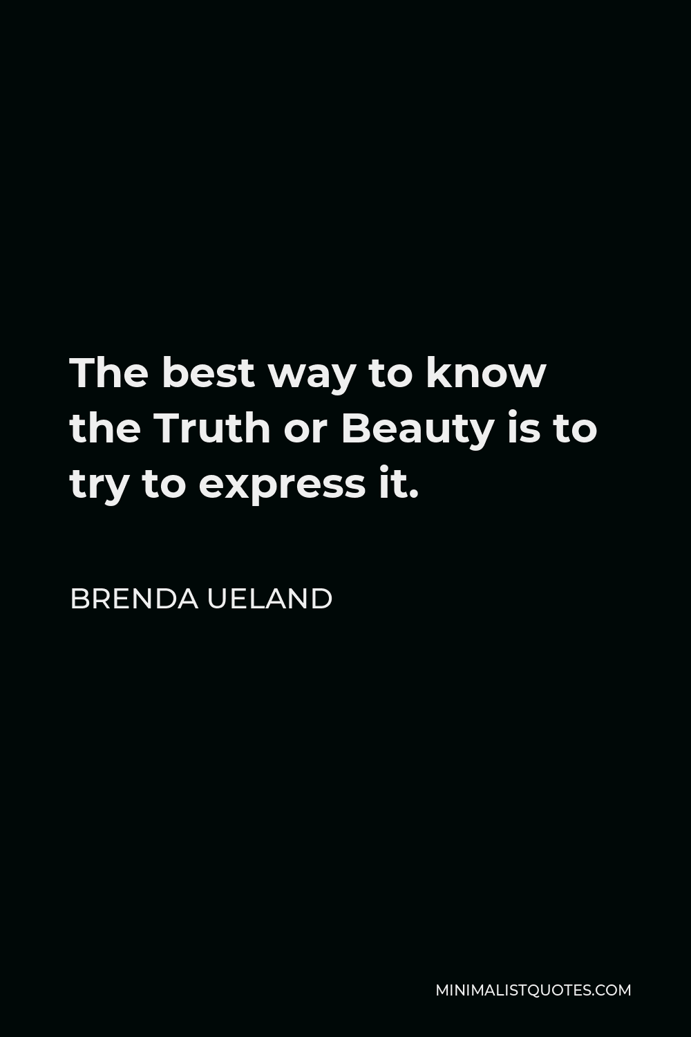 Brenda Ueland Quote - The best way to know the Truth or Beauty is to try to express it.