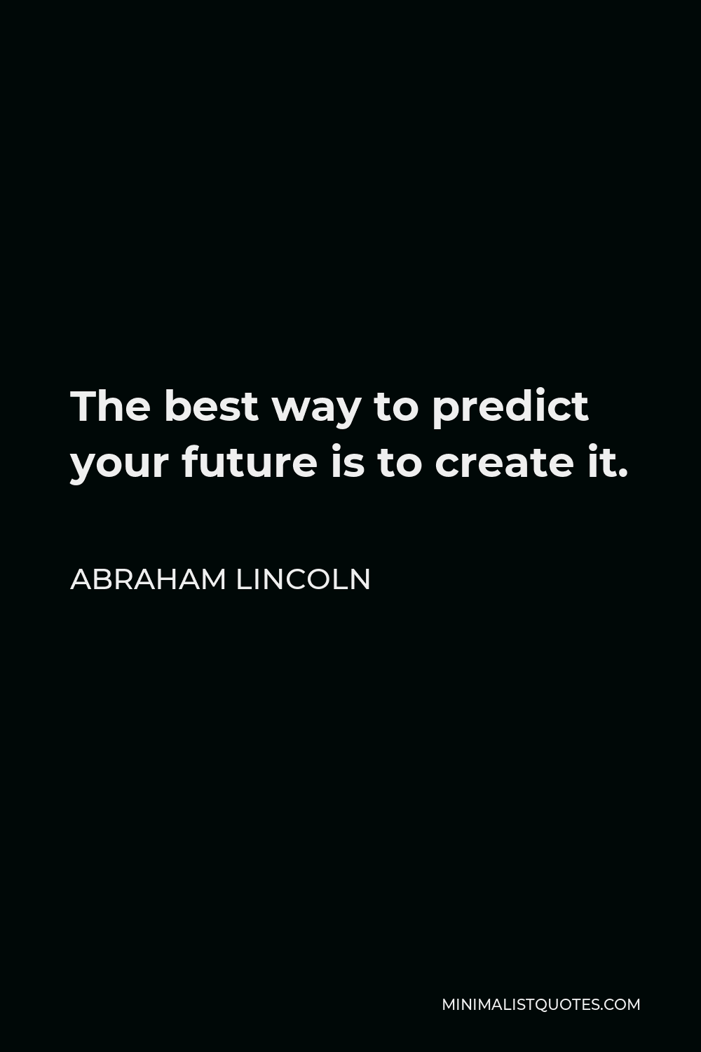 Abraham Lincoln Quote: The best way to predict your future is to create it.