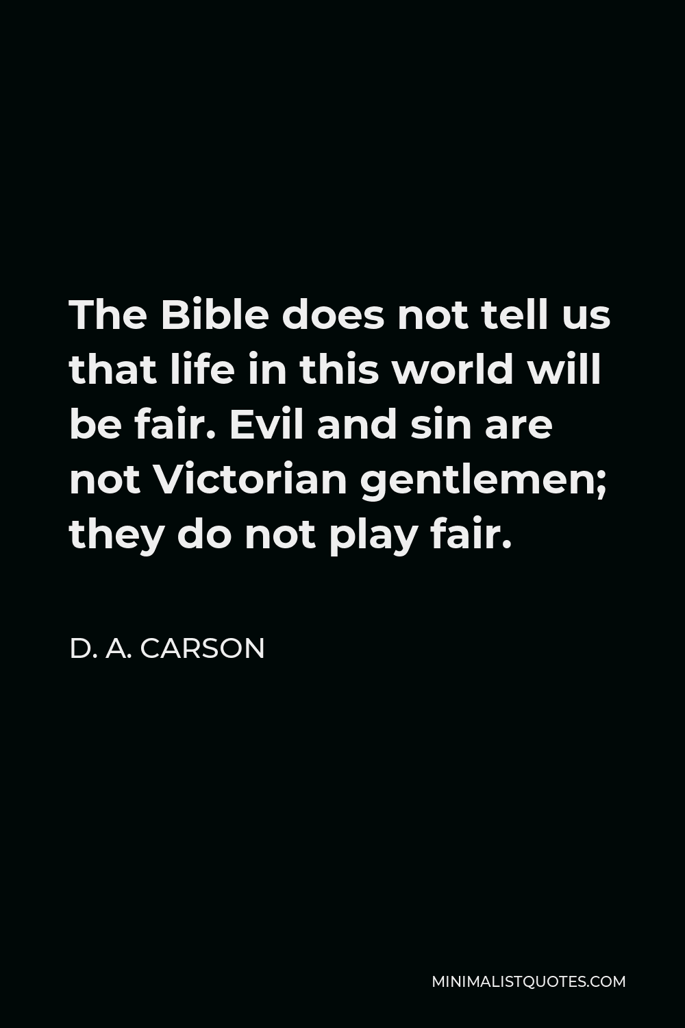 D. A. Carson Quote - The Bible does not tell us that life in this world will be fair. Evil and sin are not Victorian gentlemen; they do not play fair.