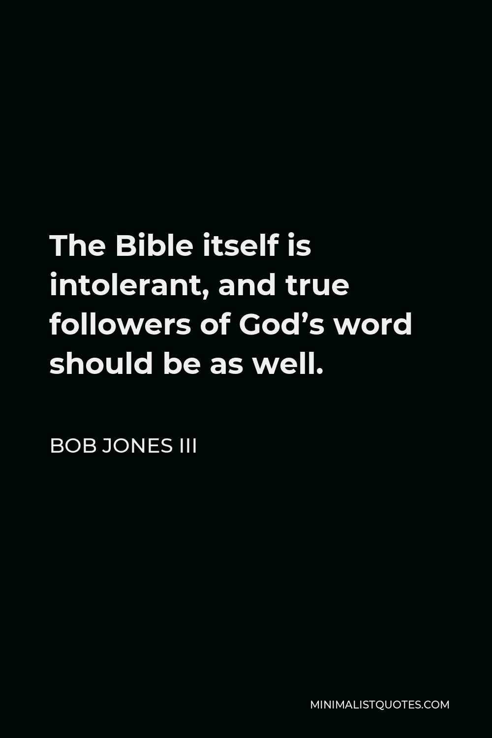 Bob Jones III Quote - The Bible itself is intolerant, and true followers of God’s word should be as well.