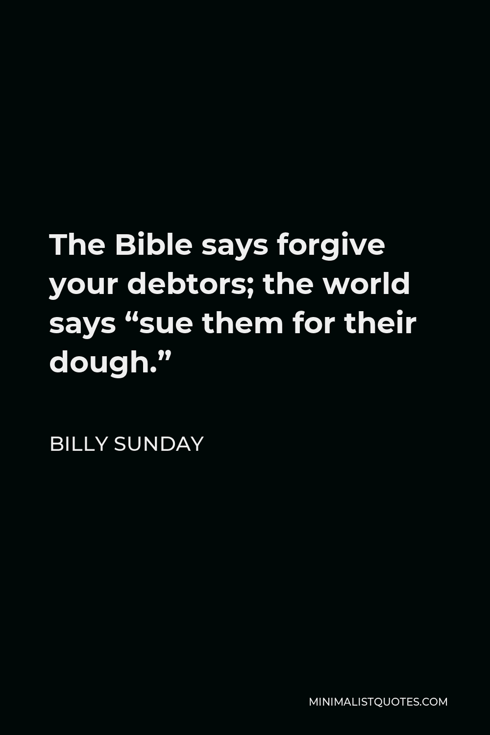 Billy Sunday Quote - The Bible says forgive your debtors; the world says “sue them for their dough.”