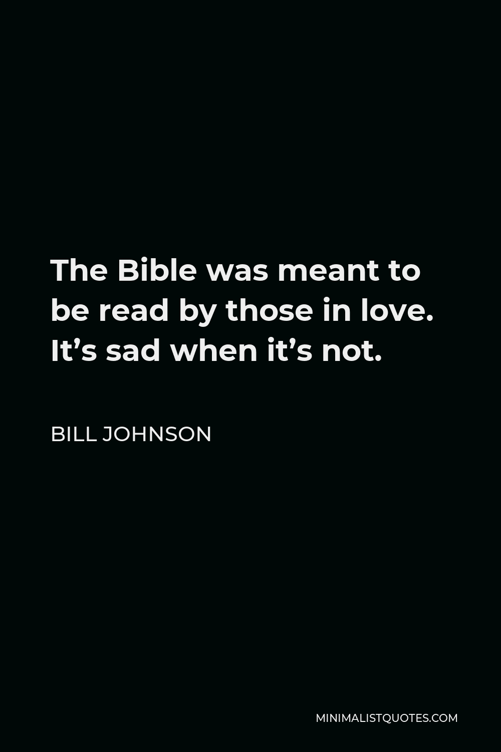 Bill Johnson Quote - The Bible was meant to be read by those in love. It’s sad when it’s not.