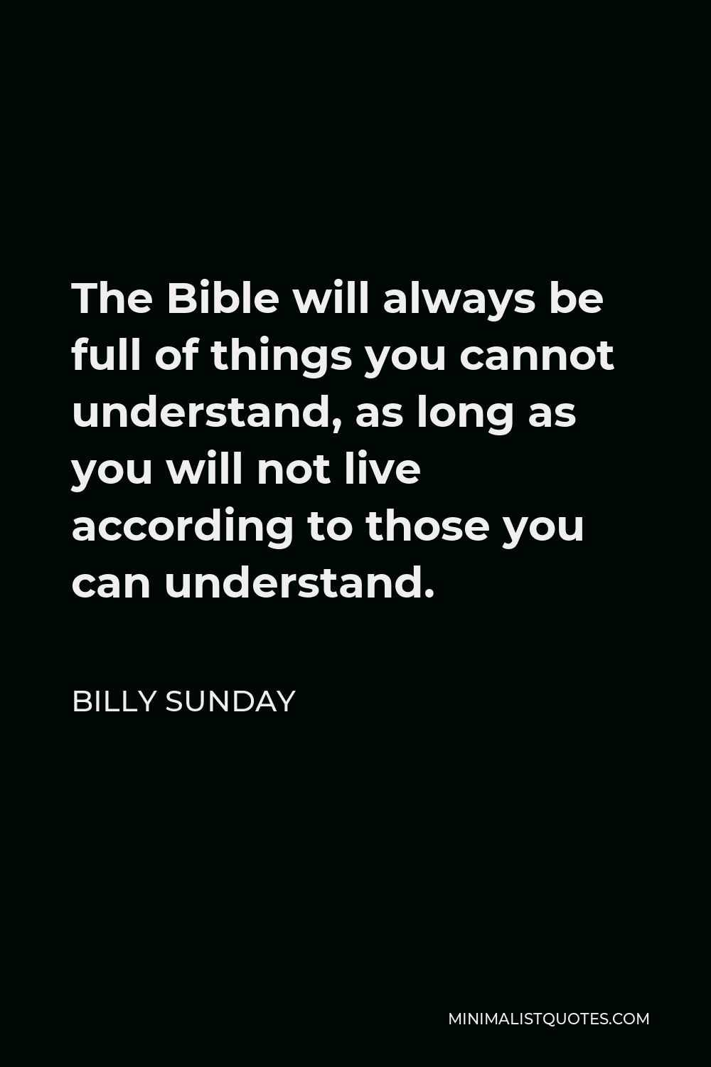 Billy Sunday Quote - The Bible will always be full of things you cannot understand, as long as you will not live according to those you can understand.