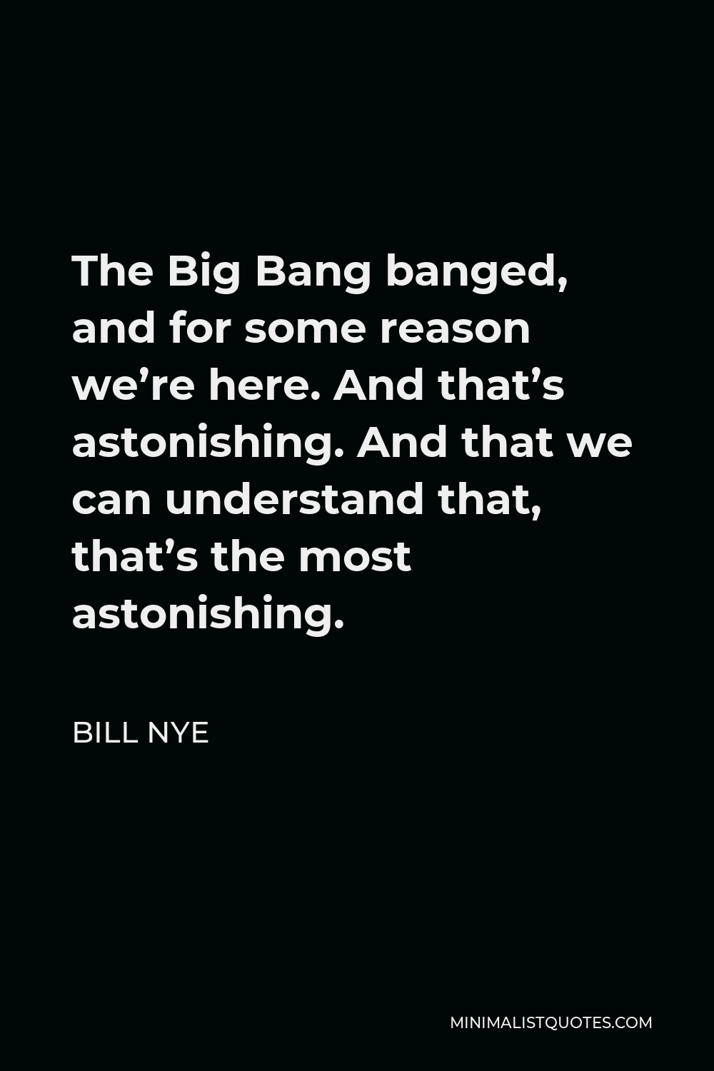 Bill Nye Quote - The Big Bang banged, and for some reason we’re here. And that’s astonishing. And that we can understand that, that’s the most astonishing.