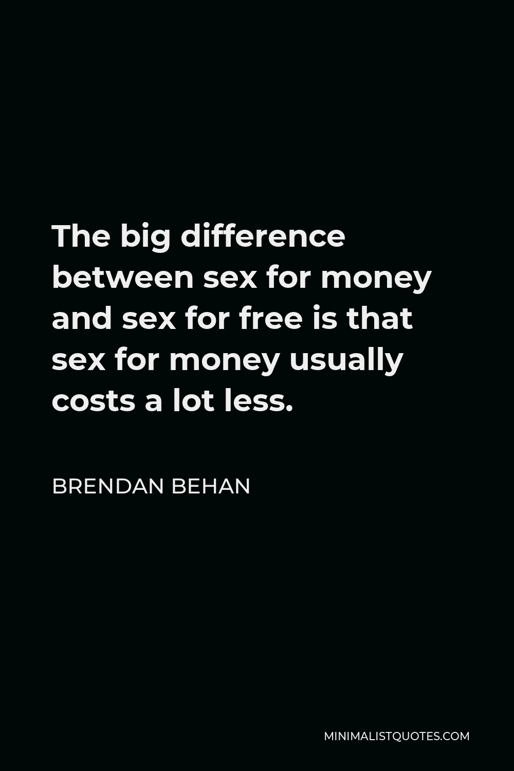 Brendan Behan Quote - The big difference between sex for money and sex for free is that sex for money usually costs a lot less.