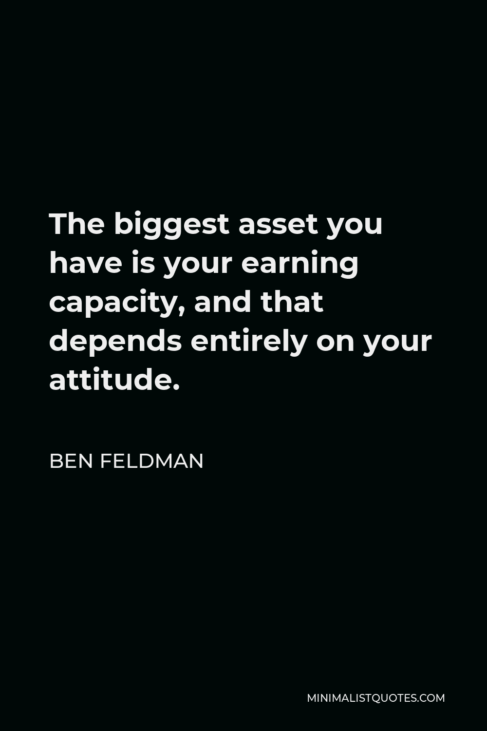 Ben Feldman Quote - The biggest asset you have is your earning capacity, and that depends entirely on your attitude.