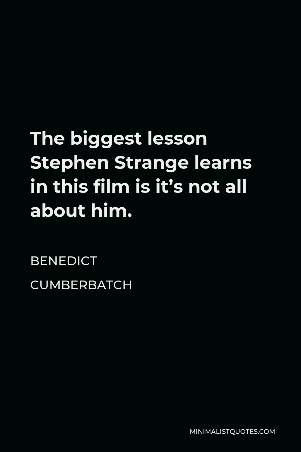 Benedict Cumberbatch Quote - The biggest lesson Stephen Strange learns in this film is it’s not all about him.