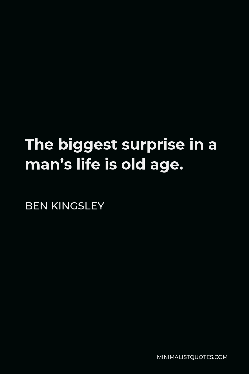 Ben Kingsley Quote - The biggest surprise in a man’s life is old age.