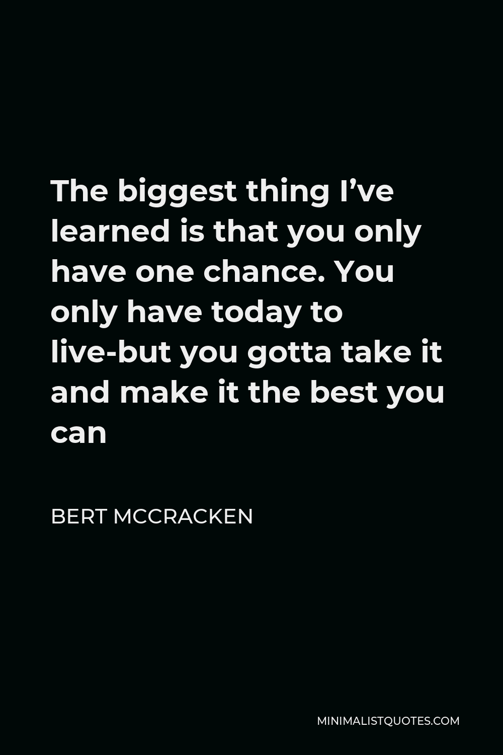 Bert McCracken Quote - The biggest thing I’ve learned is that you only have one chance. You only have today to live-but you gotta take it and make it the best you can