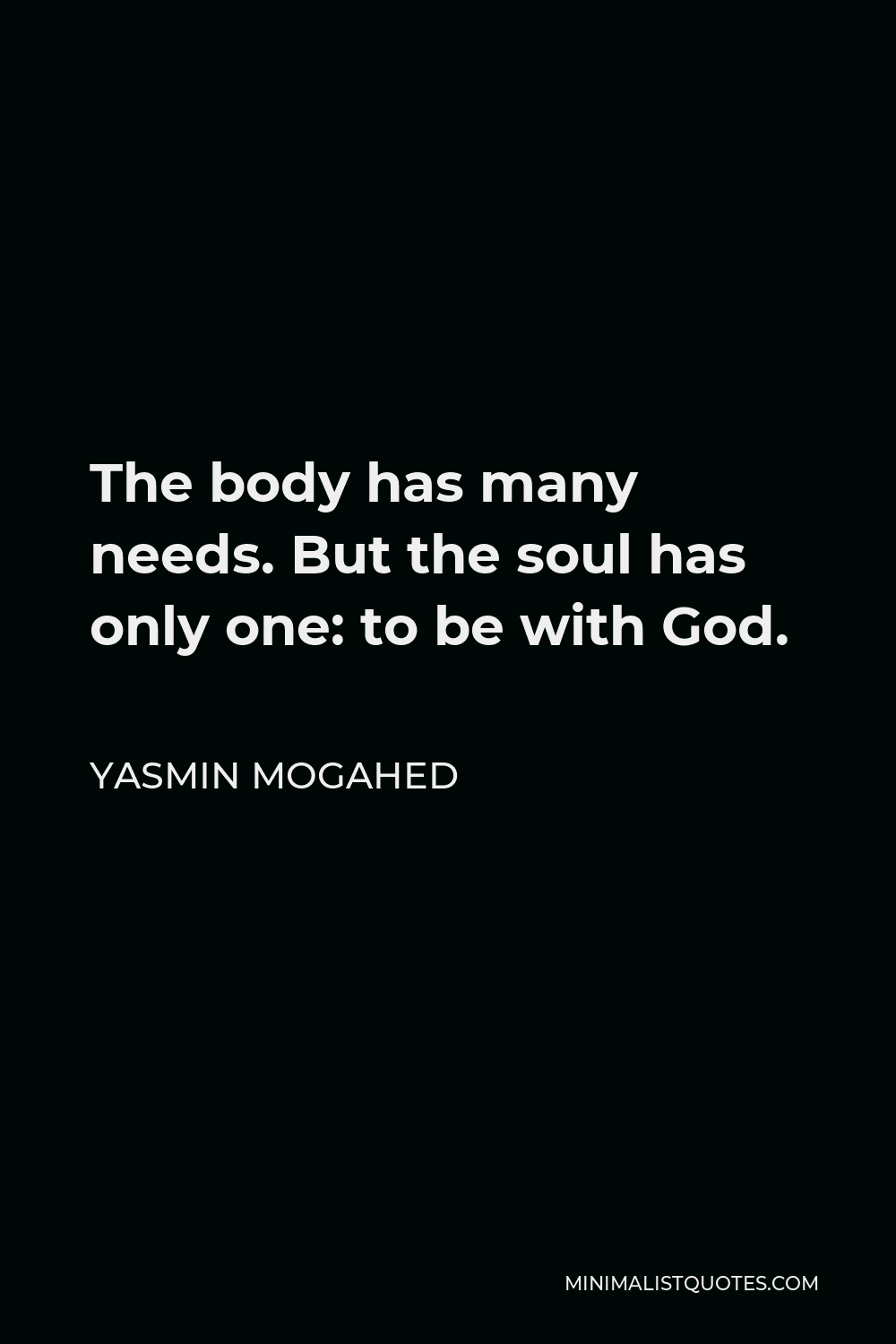 Yasmin Mogahed Quote - The body has many needs. But the soul has only one: to be with God.