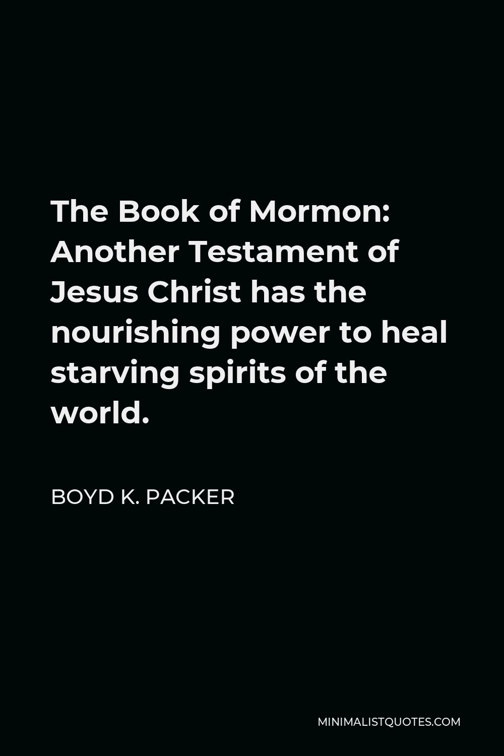Boyd K. Packer Quote - The Book of Mormon: Another Testament of Jesus Christ has the nourishing power to heal starving spirits of the world.