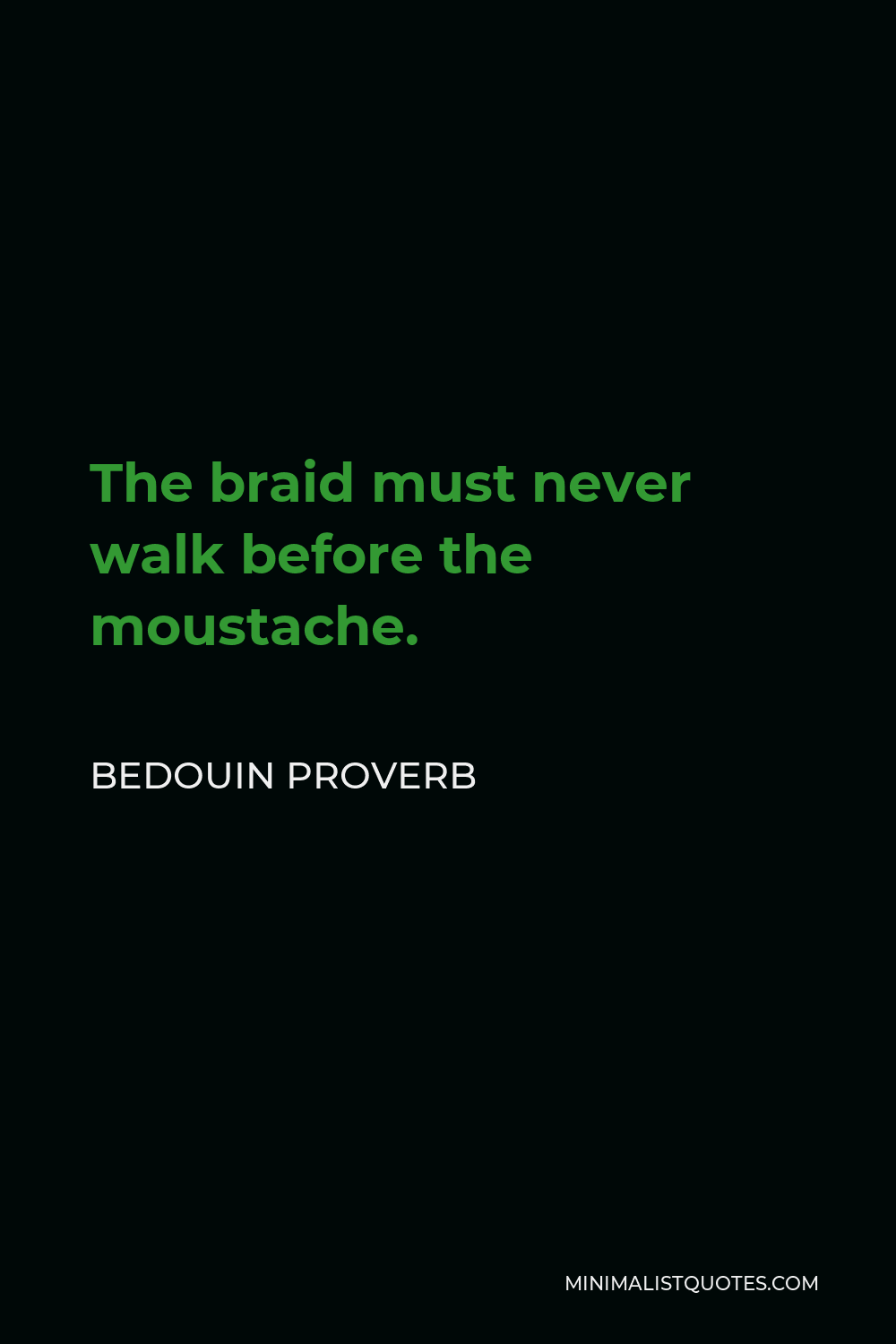 Bedouin Proverb Quote - The braid must never walk before the moustache.