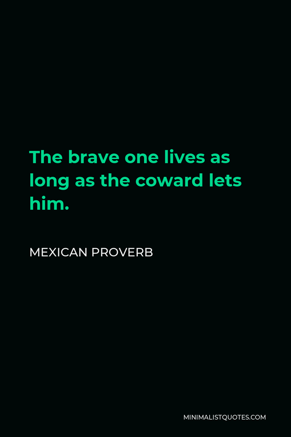 Mexican Proverb Quote - The brave one lives as long as the coward lets him.