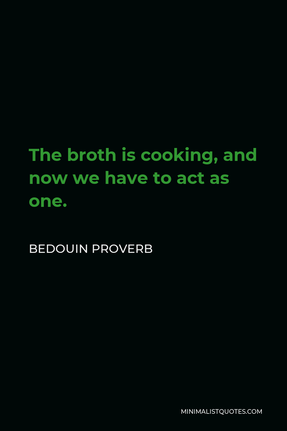 Bedouin Proverb Quote - The broth is cooking, and now we have to act as one.