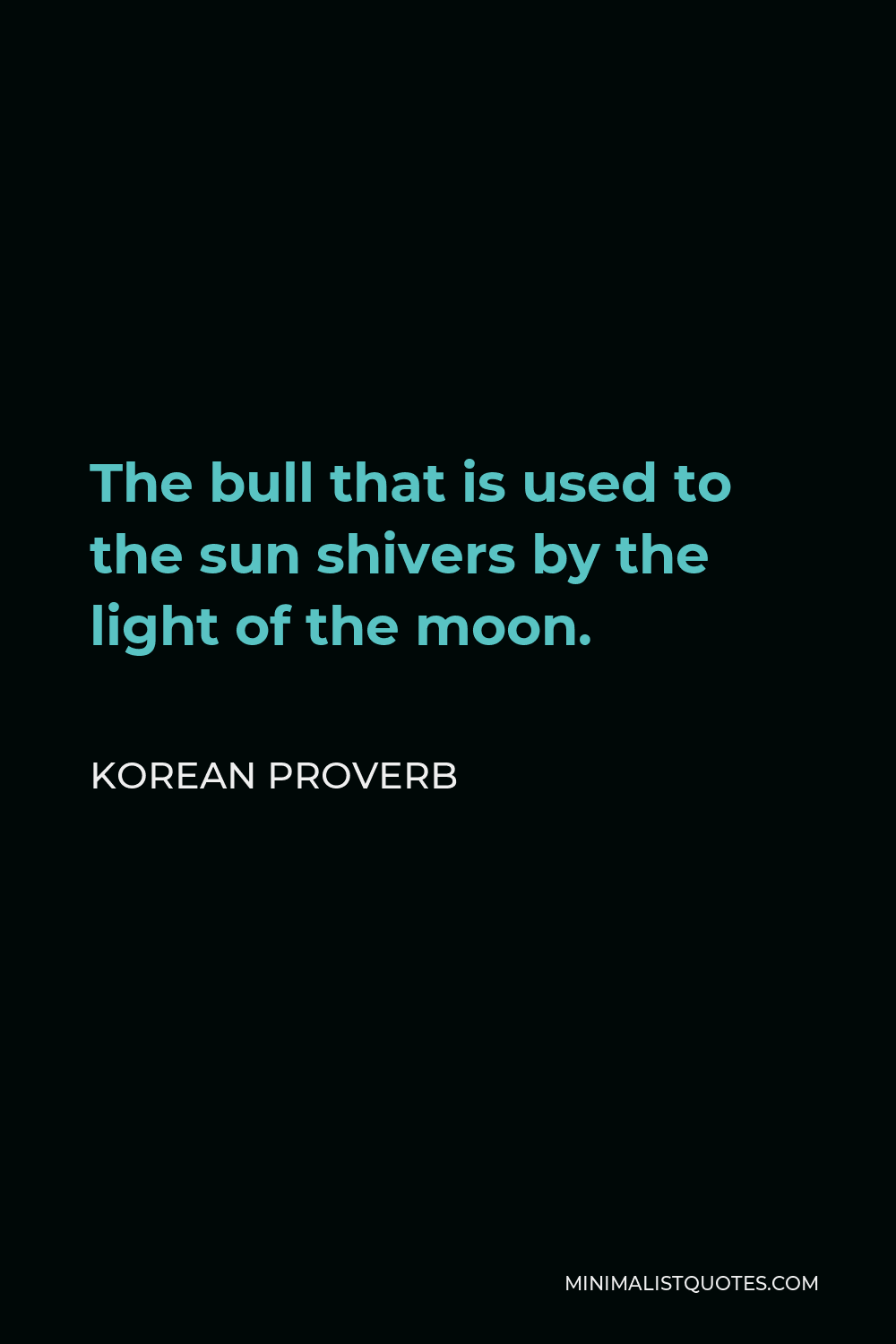 Korean Proverb Quote - The bull that is used to the sun shivers by the light of the moon.