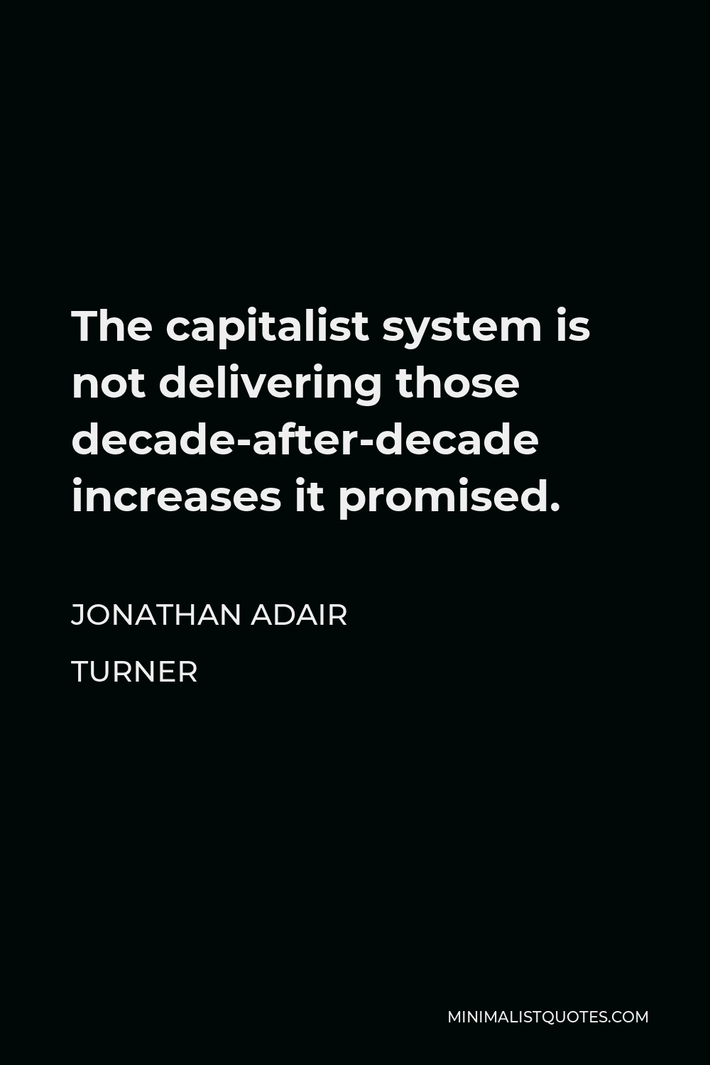 Jonathan Adair Turner Quote - The capitalist system is not delivering those decade-after-decade increases it promised.
