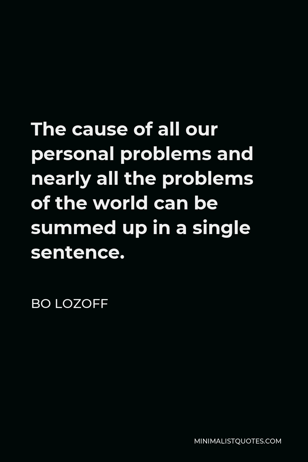 Bo Lozoff Quote - The cause of all our personal problems and nearly all the problems of the world can be summed up in a single sentence.