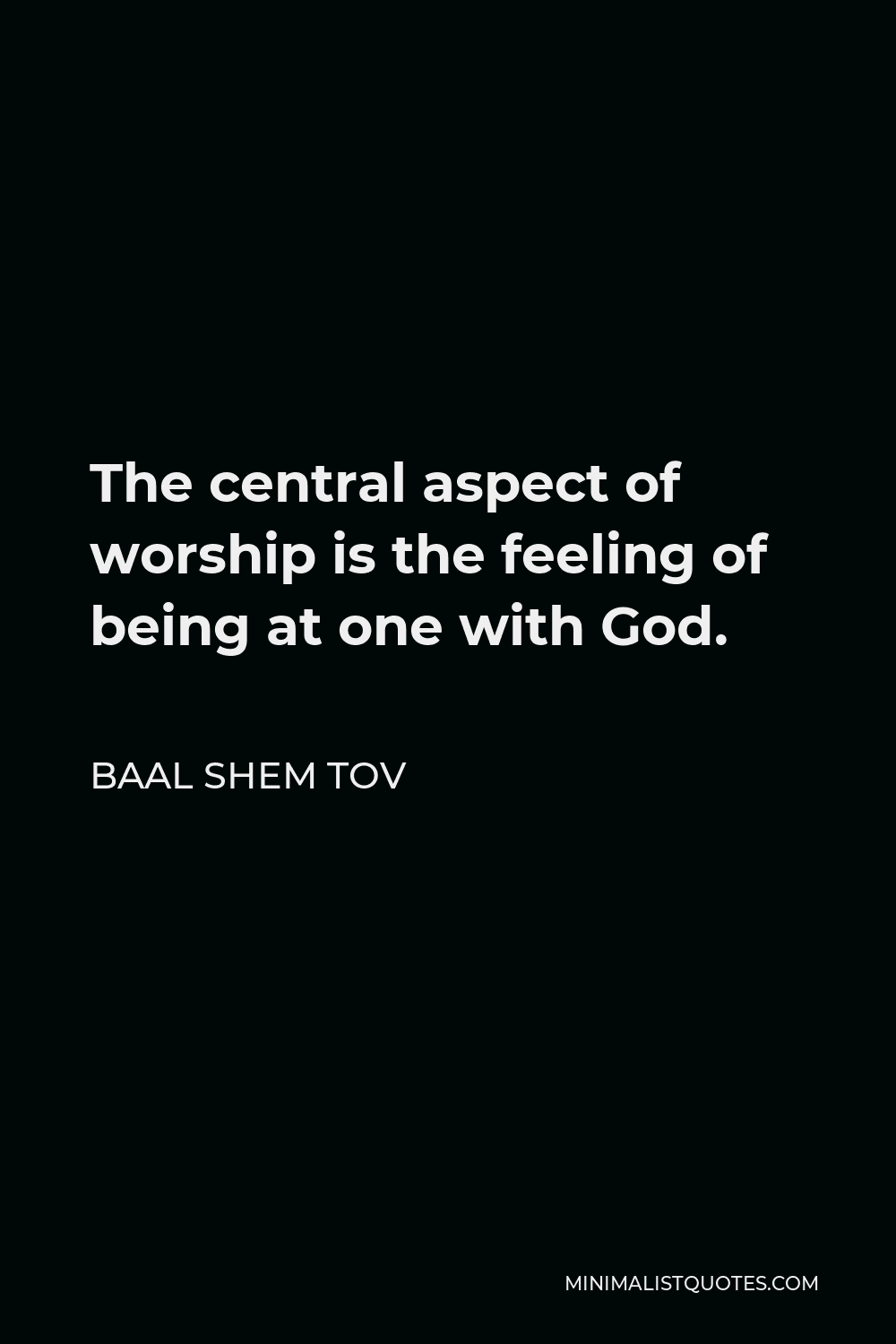 Baal Shem Tov Quote - The central aspect of worship is the feeling of being at one with God.