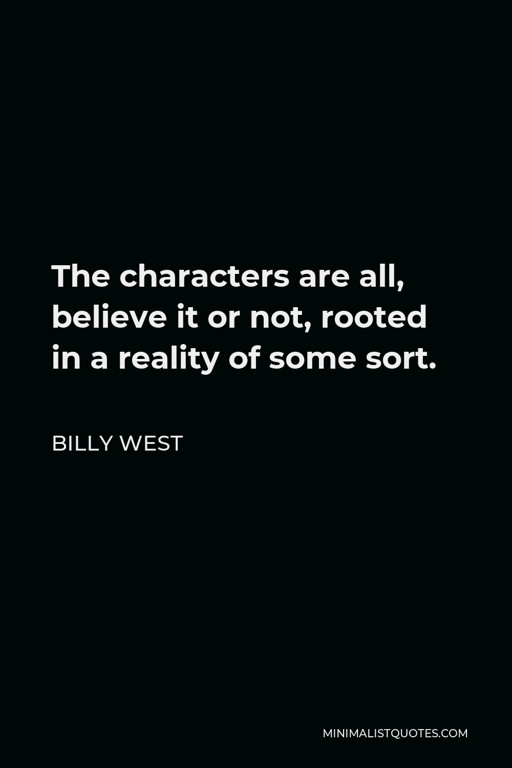 Billy West Quote - The characters are all, believe it or not, rooted in a reality of some sort.