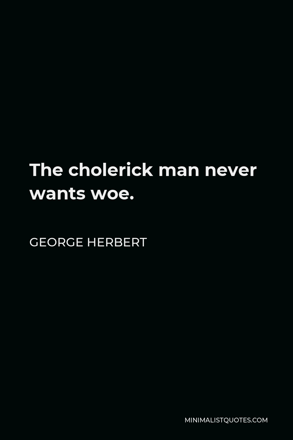 George Herbert Quote - The cholerick man never wants woe.