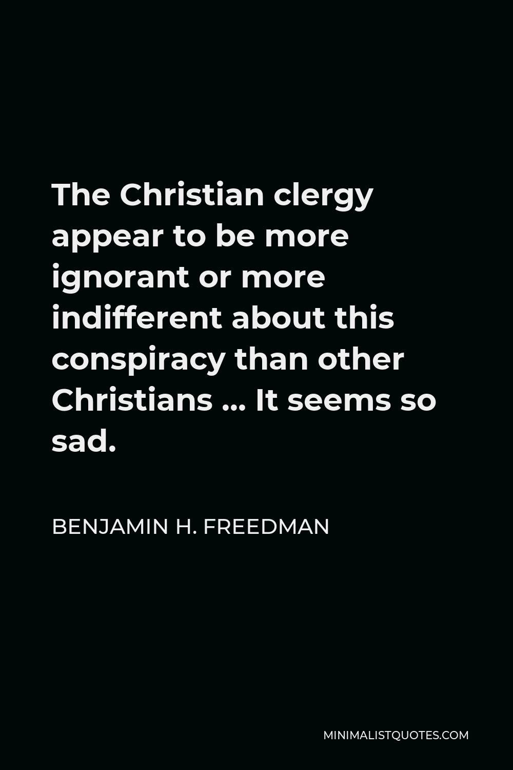 Benjamin H. Freedman Quote - The Christian clergy appear to be more ignorant or more indifferent about this conspiracy than other Christians … It seems so sad.