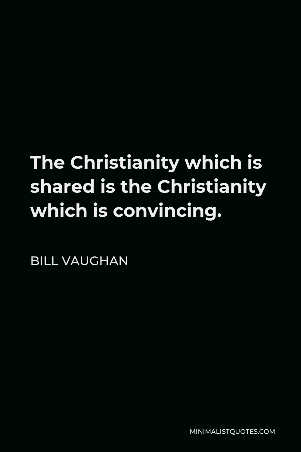 Bill Vaughan Quote - The Christianity which is shared is the Christianity which is convincing.