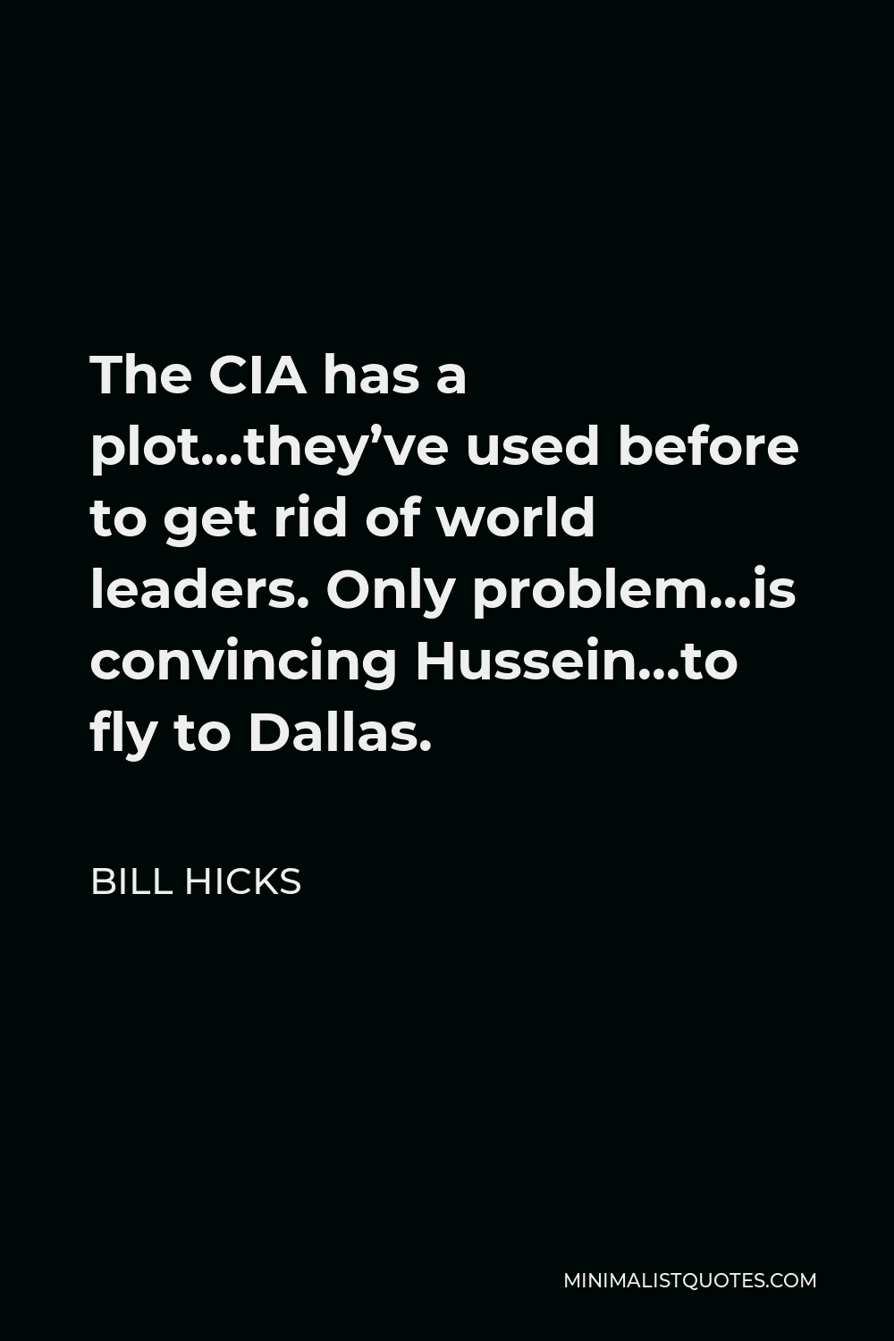 Bill Hicks Quote - The CIA has a plot…they’ve used before to get rid of world leaders. Only problem…is convincing Hussein…to fly to Dallas.