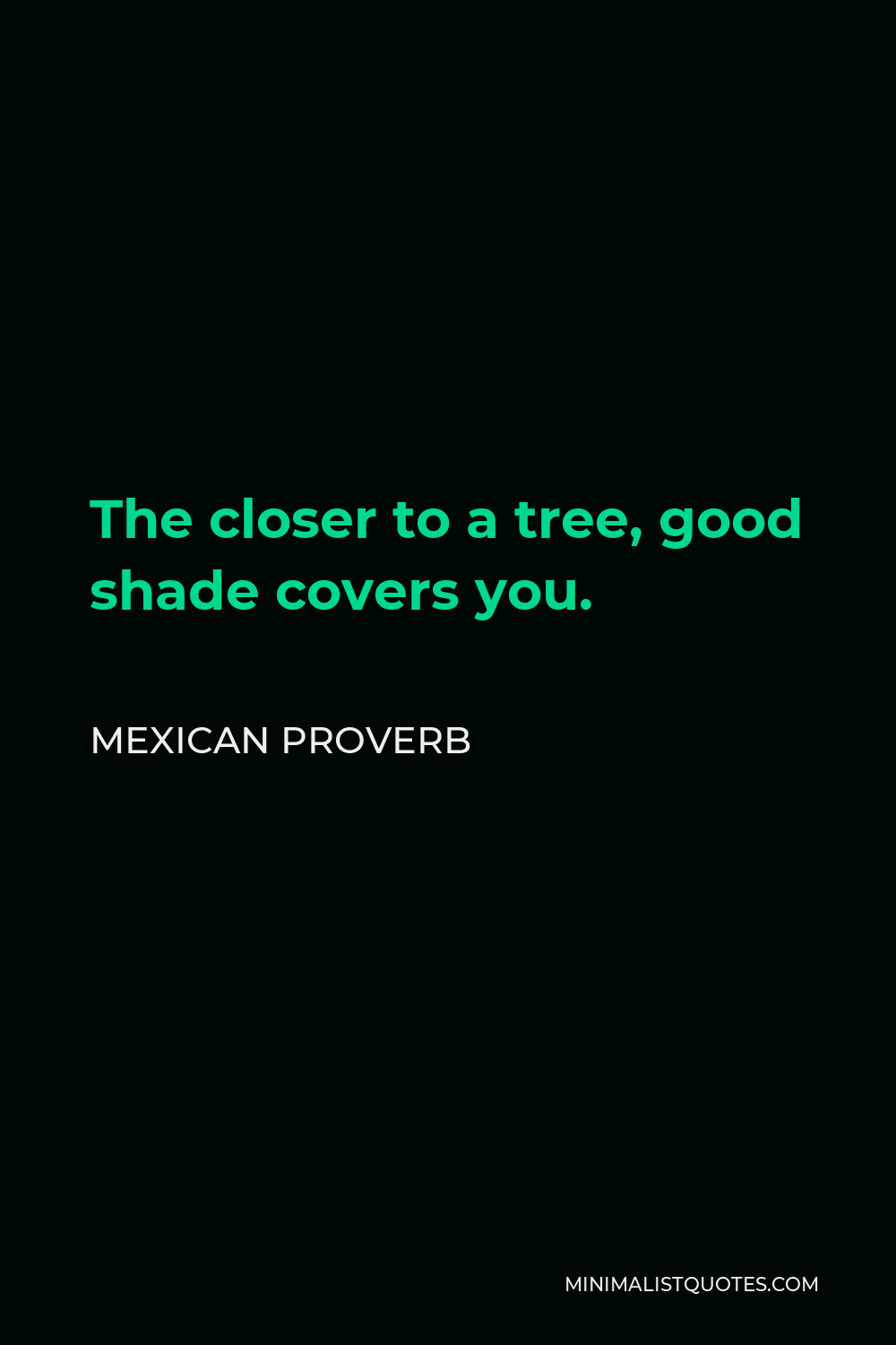 Mexican Proverb Quote - The closer to a tree, good shade covers you.