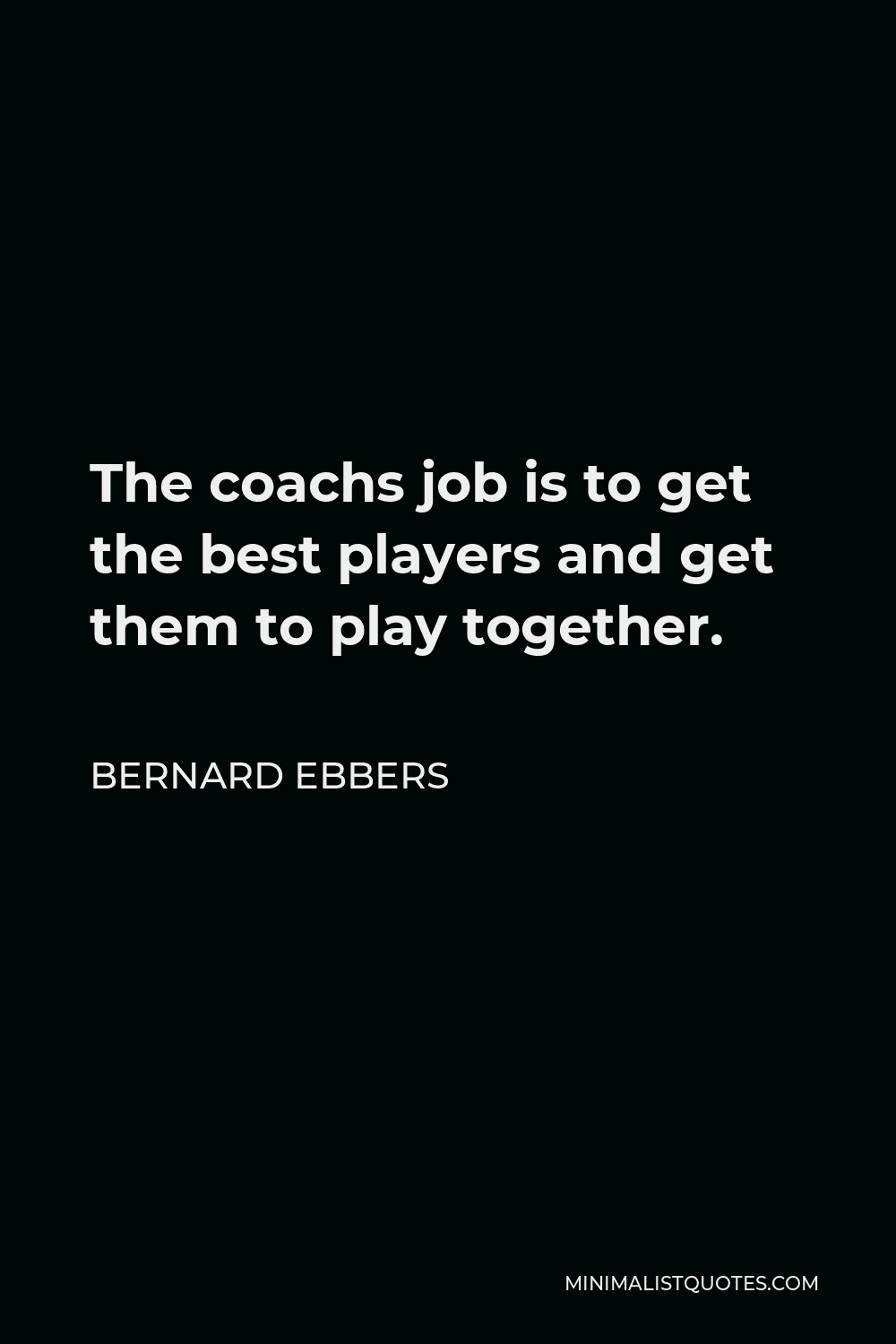 Bernard Ebbers Quote - The coachs job is to get the best players and get them to play together.