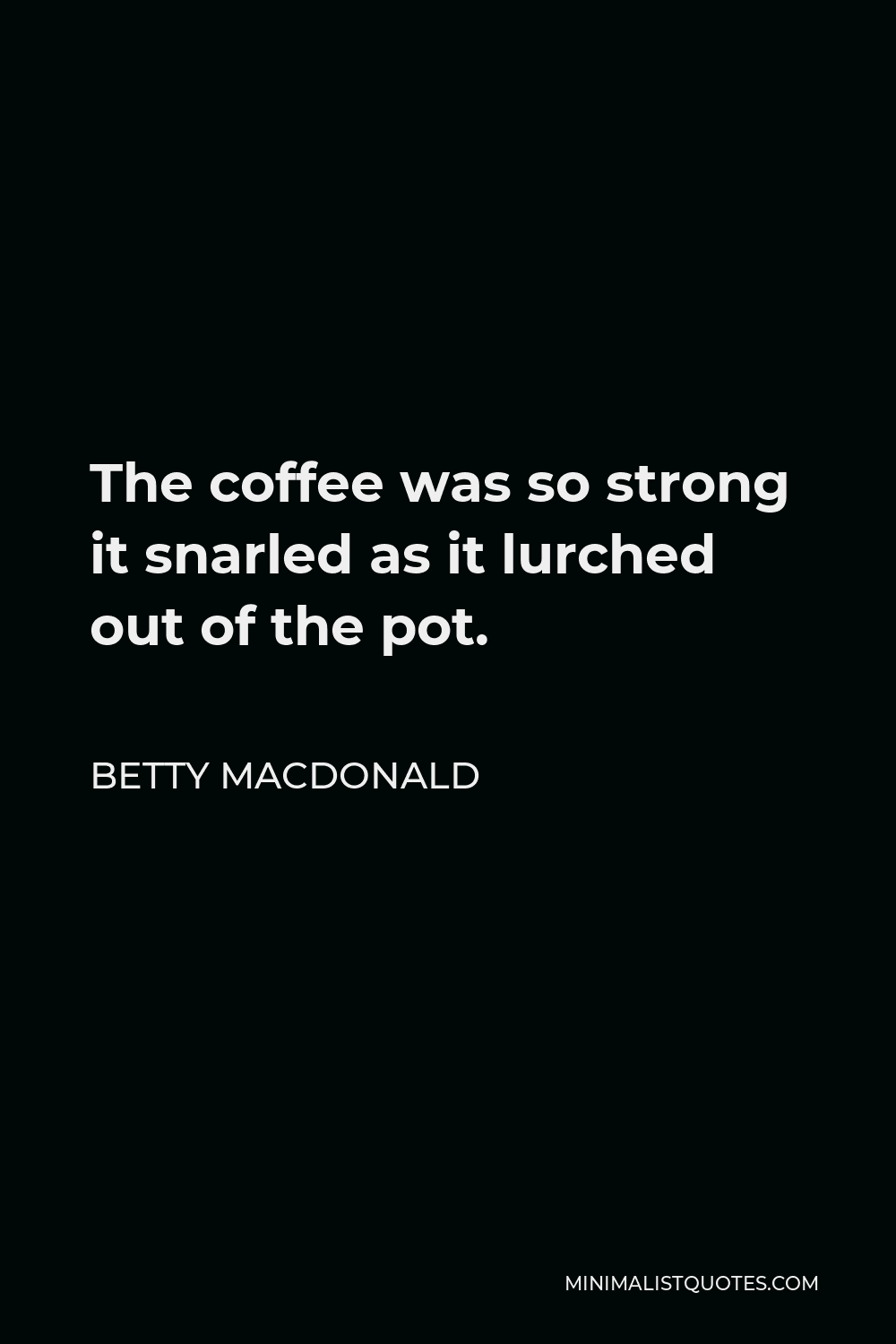 Betty MacDonald Quote - The coffee was so strong it snarled as it lurched out of the pot.