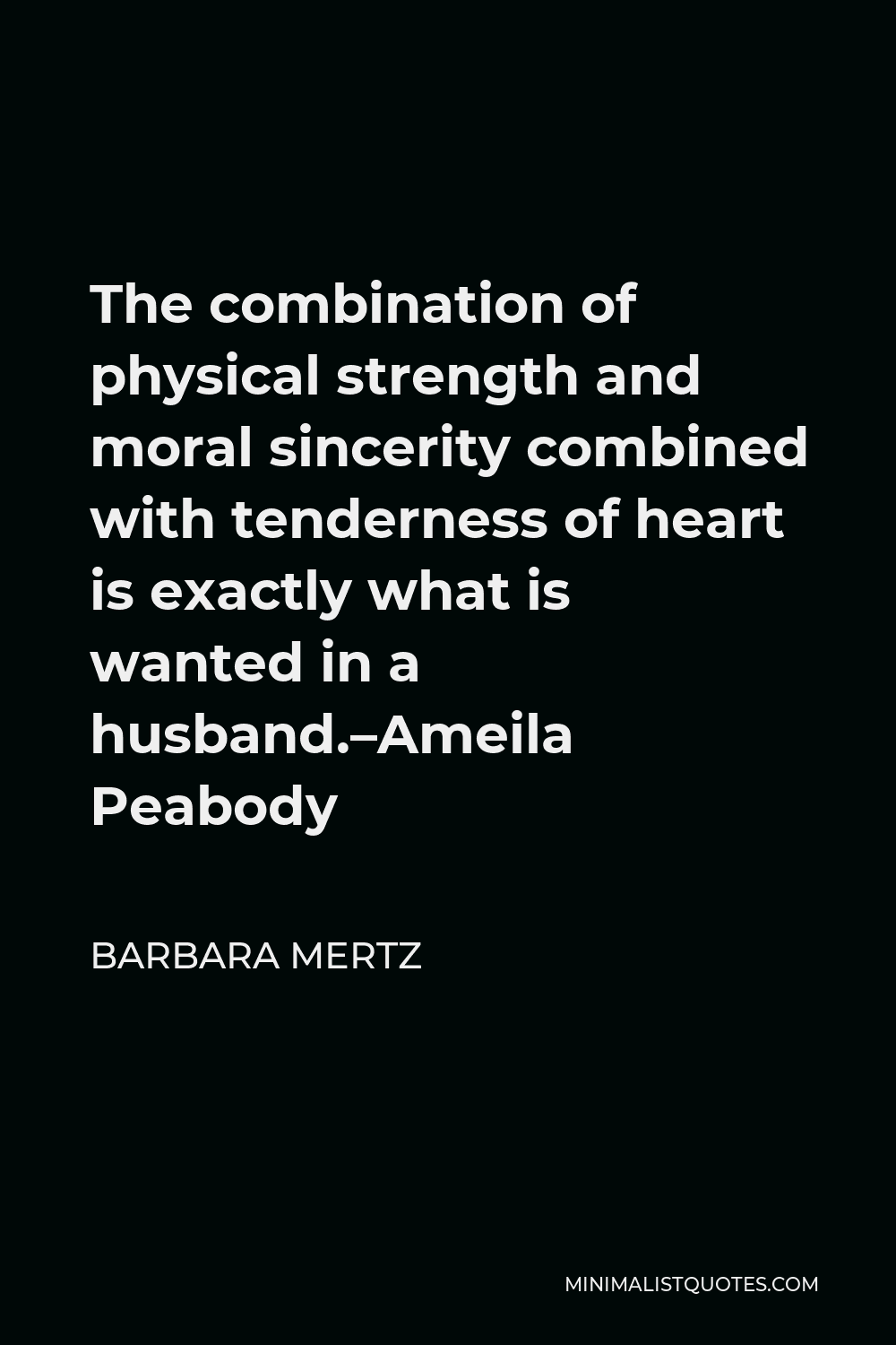Barbara Mertz Quote - The combination of physical strength and moral sincerity combined with tenderness of heart is exactly what is wanted in a husband.–Ameila Peabody