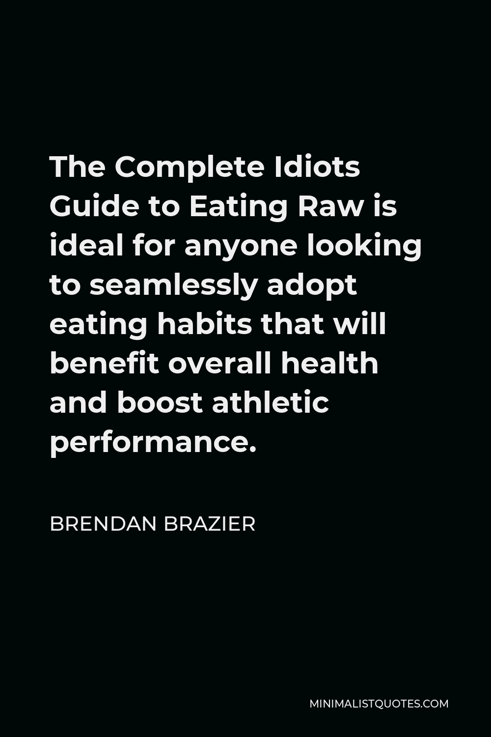 Brendan Brazier Quote - The Complete Idiots Guide to Eating Raw is ideal for anyone looking to seamlessly adopt eating habits that will benefit overall health and boost athletic performance.