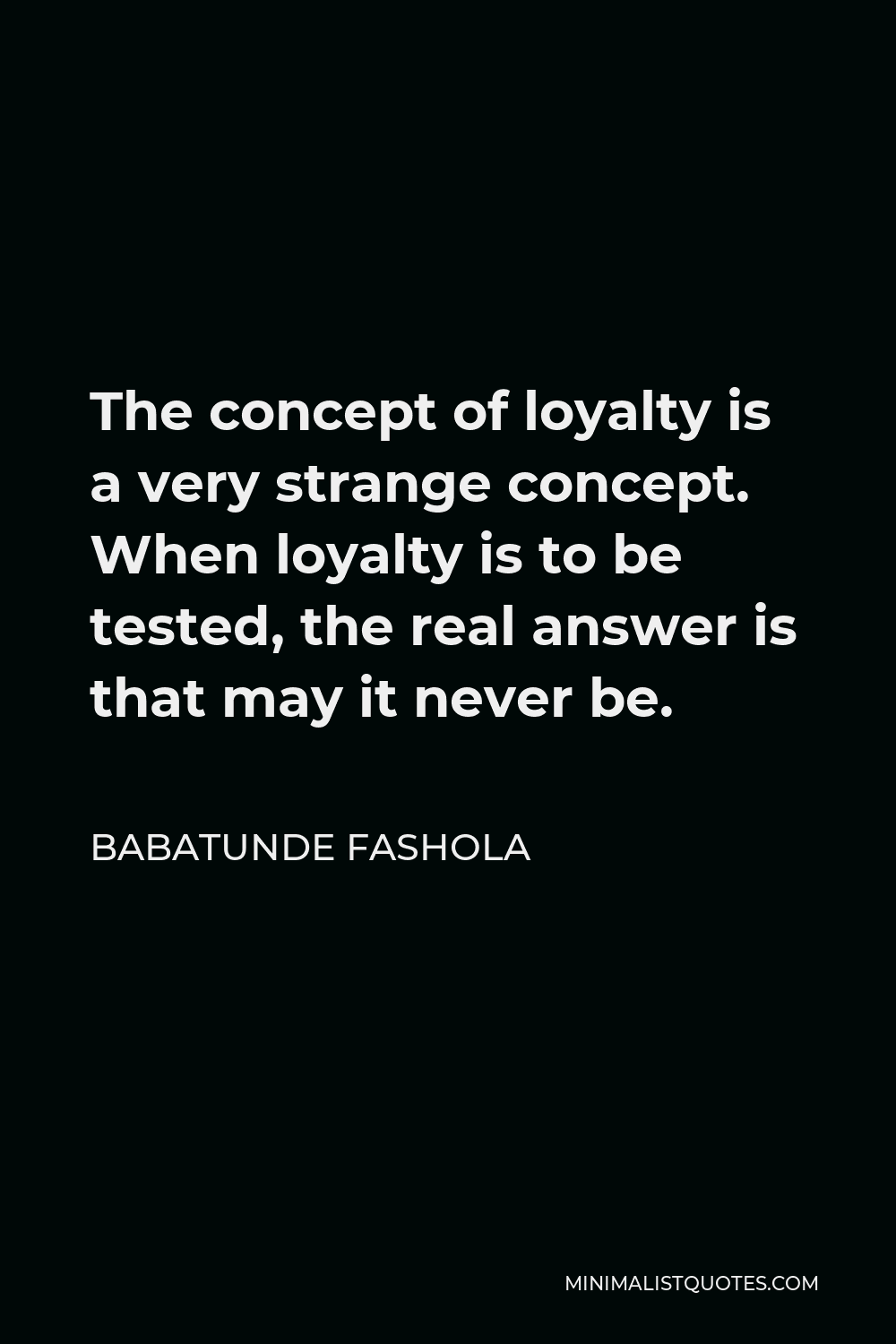 Babatunde Fashola Quote - The concept of loyalty is a very strange concept. When loyalty is to be tested, the real answer is that may it never be.