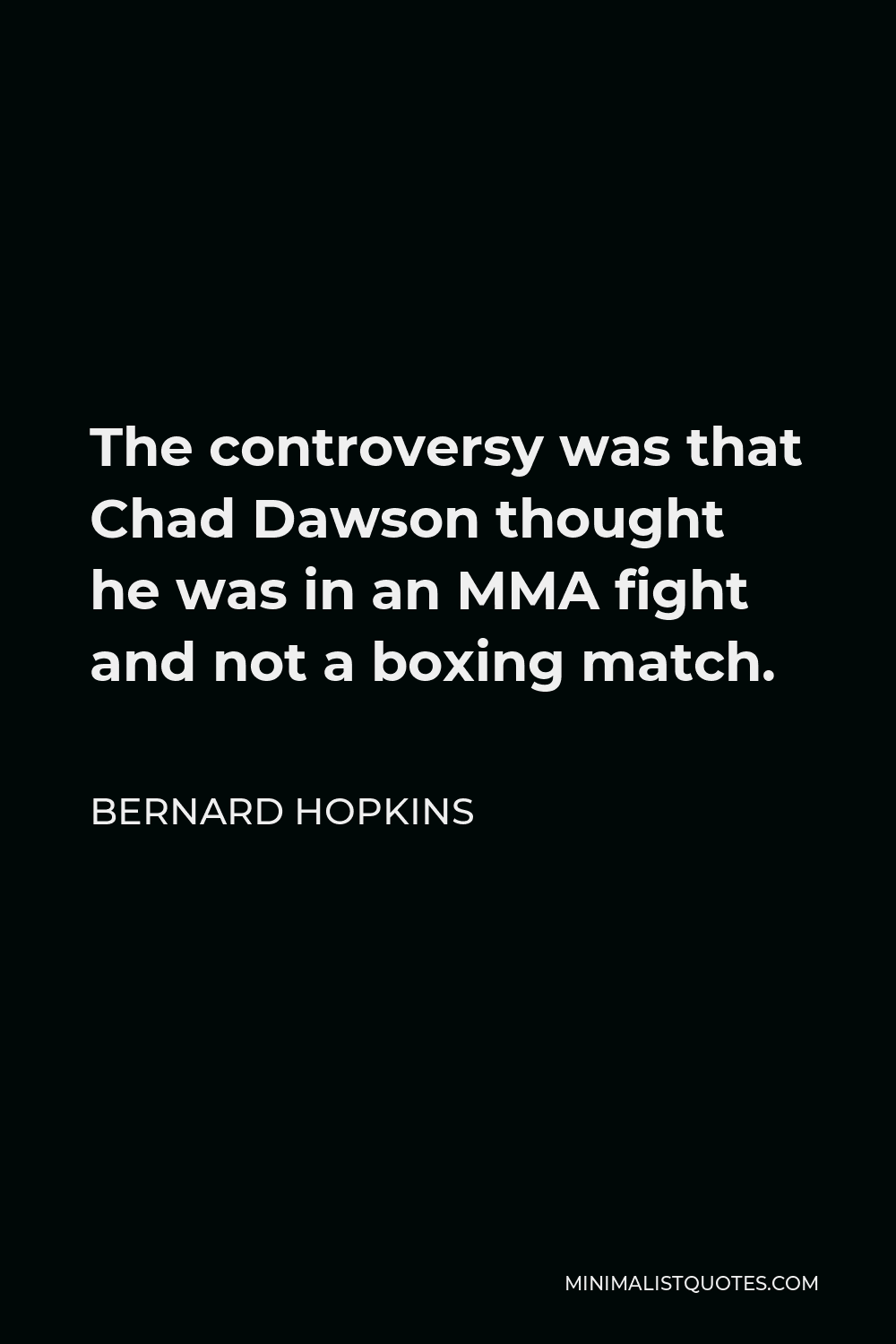 Bernard Hopkins Quote - The controversy was that Chad Dawson thought he was in an MMA fight and not a boxing match.