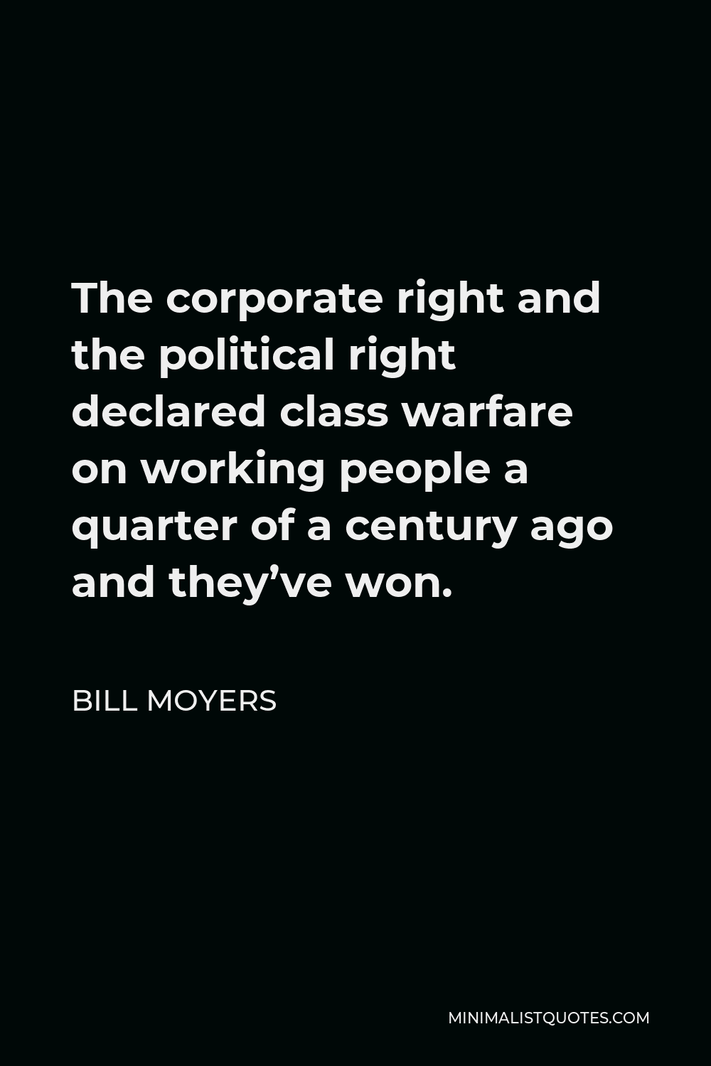 Bill Moyers Quote - The corporate right and the political right declared class warfare on working people a quarter of a century ago and they’ve won.