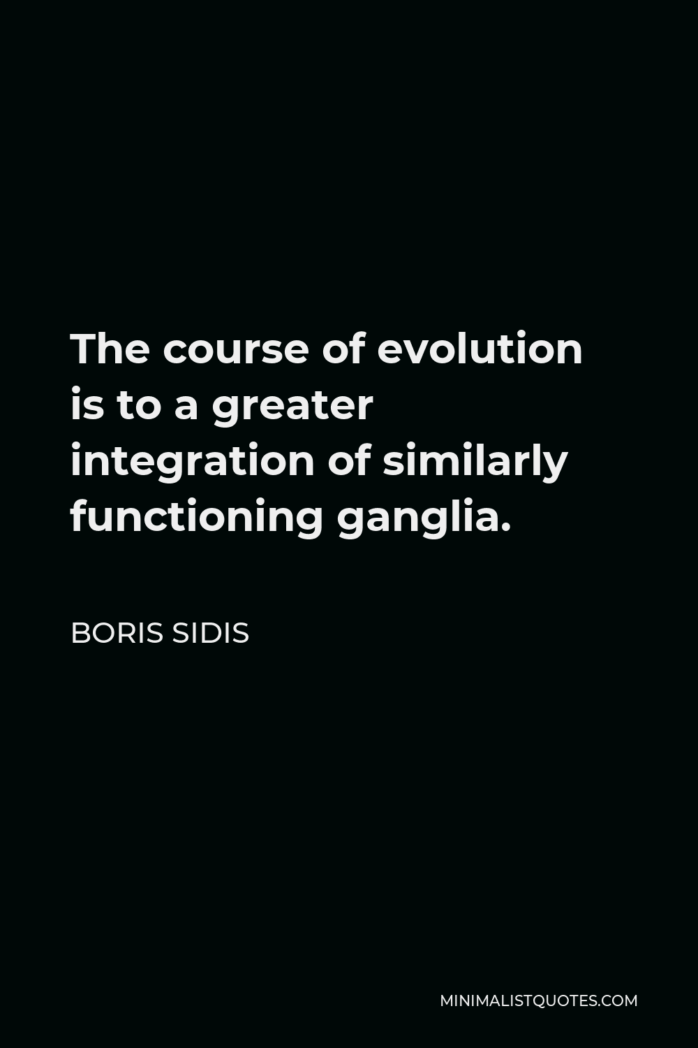 Boris Sidis Quote - The course of evolution is to a greater integration of similarly functioning ganglia.