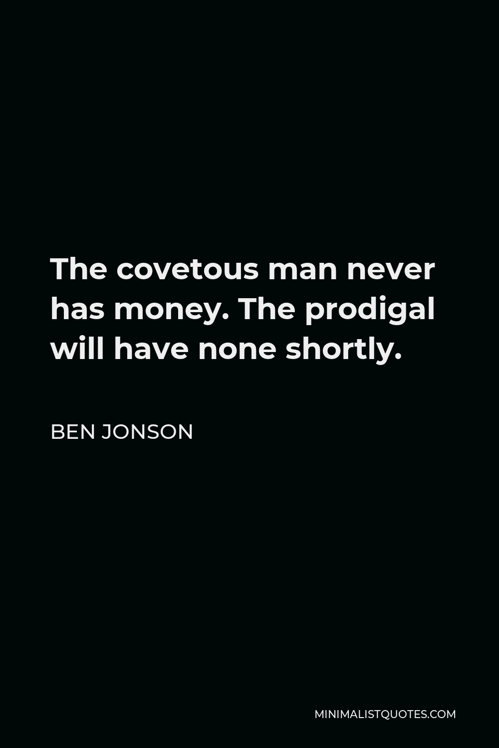 Ben Jonson Quote - The covetous man never has money. The prodigal will have none shortly.
