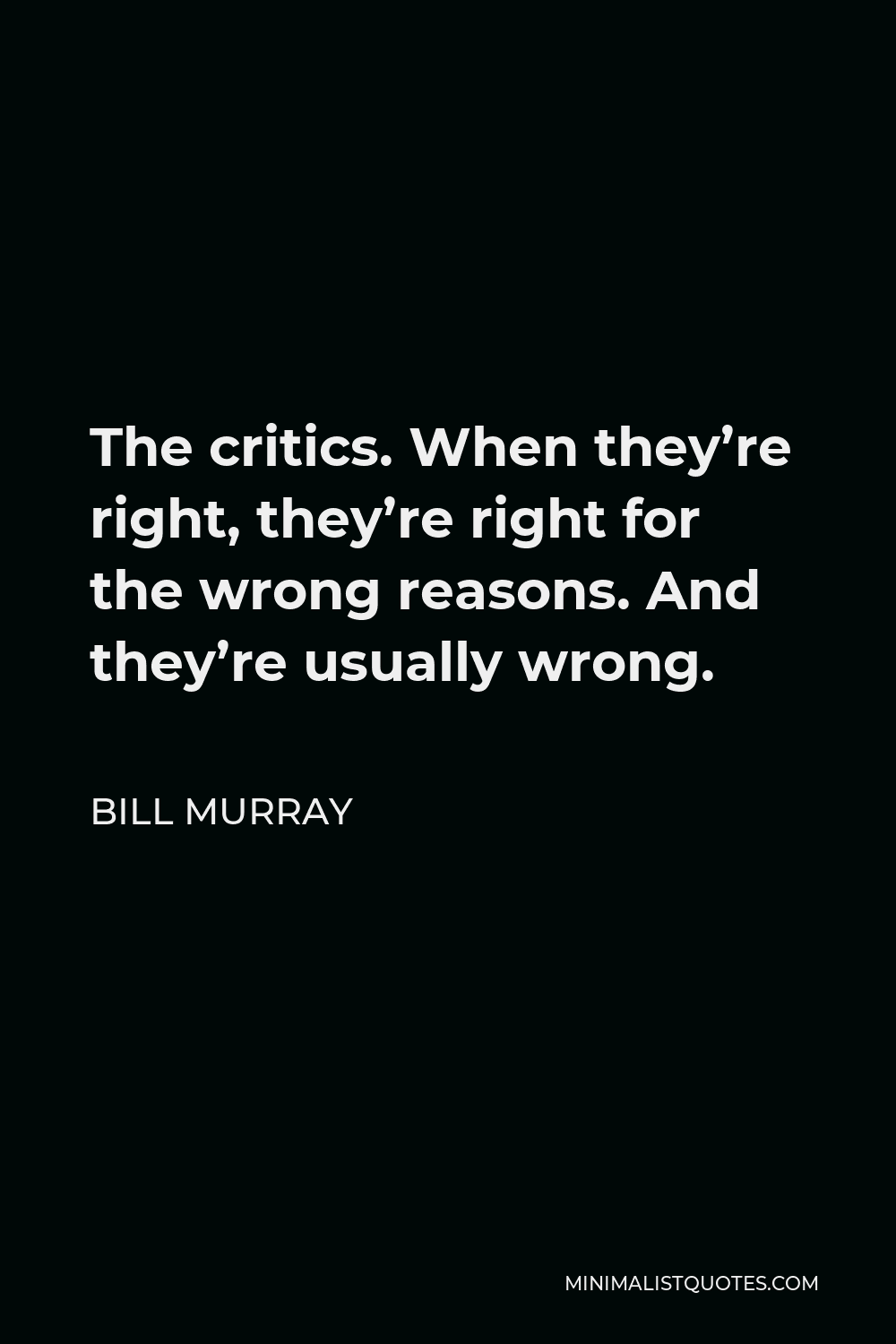 Bill Murray Quote - The critics. When they’re right, they’re right for the wrong reasons. And they’re usually wrong.