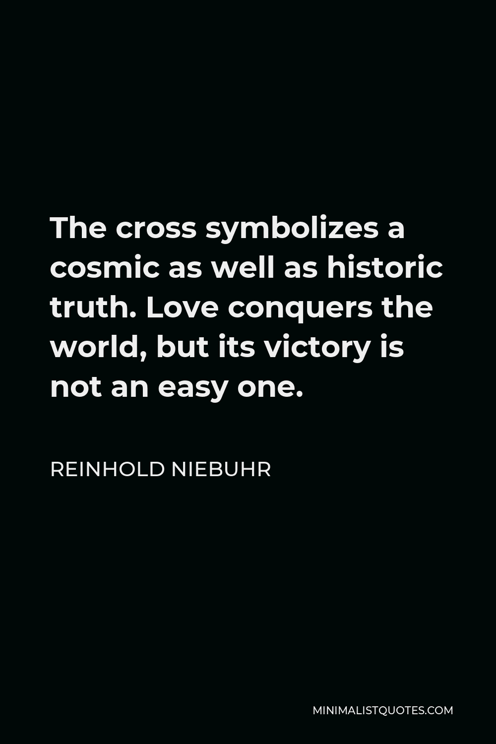 Reinhold Niebuhr Quote - The cross symbolizes a cosmic as well as historic truth. Love conquers the world, but its victory is not an easy one.