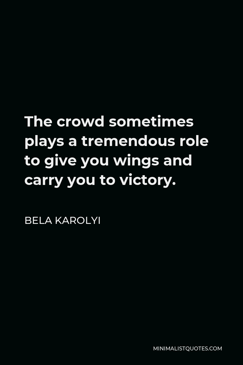 Bela Karolyi Quote - The crowd sometimes plays a tremendous role to give you wings and carry you to victory.