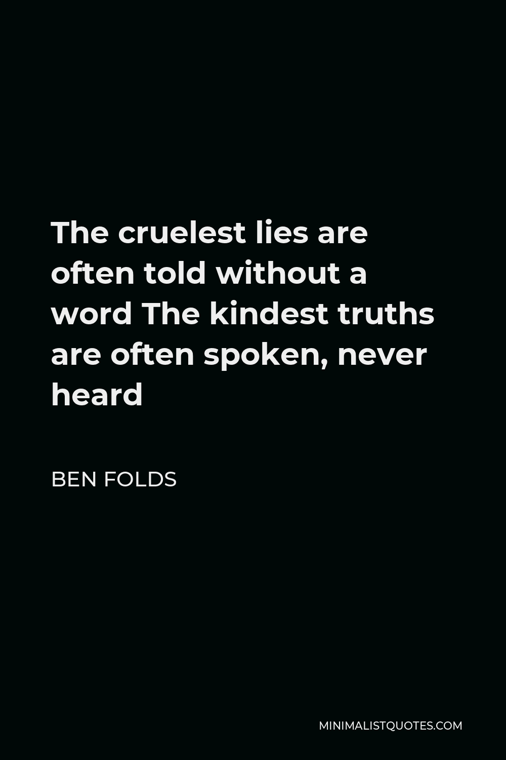 Ben Folds Quote - The cruelest lies are often told without a word The kindest truths are often spoken, never heard