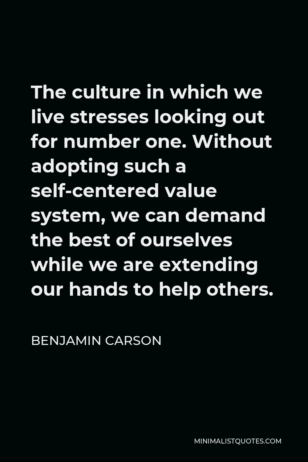 Benjamin Carson Quote - The culture in which we live stresses looking out for number one. Without adopting such a self-centered value system, we can demand the best of ourselves while we are extending our hands to help others.