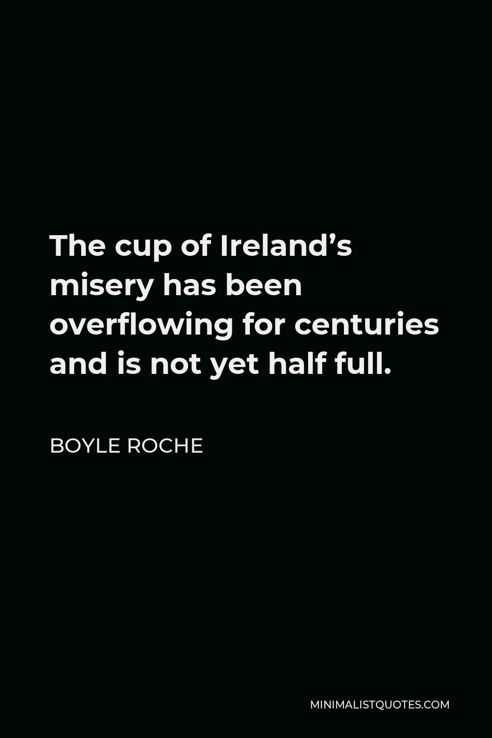Boyle Roche Quote - The cup of Ireland’s misery has been overflowing for centuries and is not yet half full.