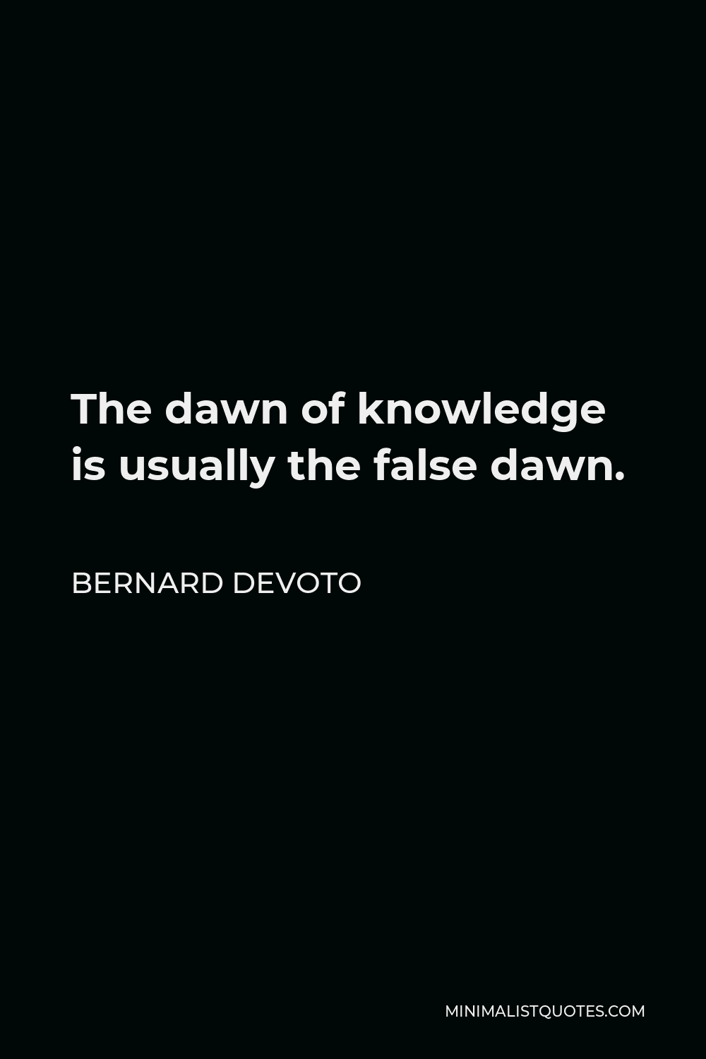 Bernard DeVoto Quote - The dawn of knowledge is usually the false dawn.