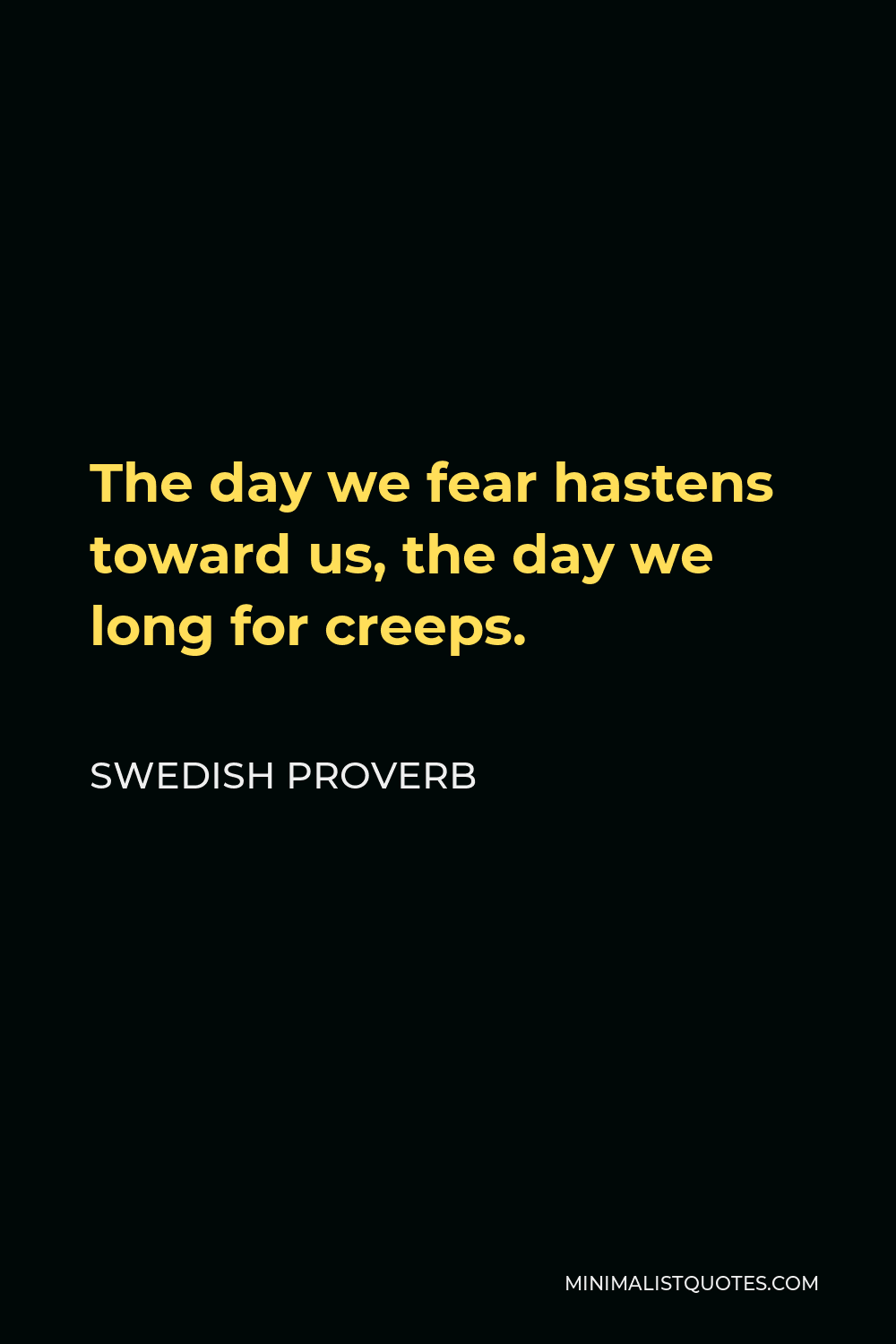 Swedish Proverb Quote - The day we fear hastens toward us, the day we long for creeps.