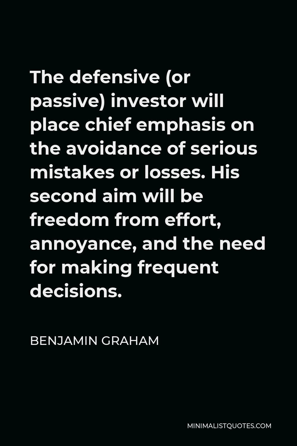 Benjamin Graham Quote - The defensive (or passive) investor will place chief emphasis on the avoidance of serious mistakes or losses. His second aim will be freedom from effort, annoyance, and the need for making frequent decisions.
