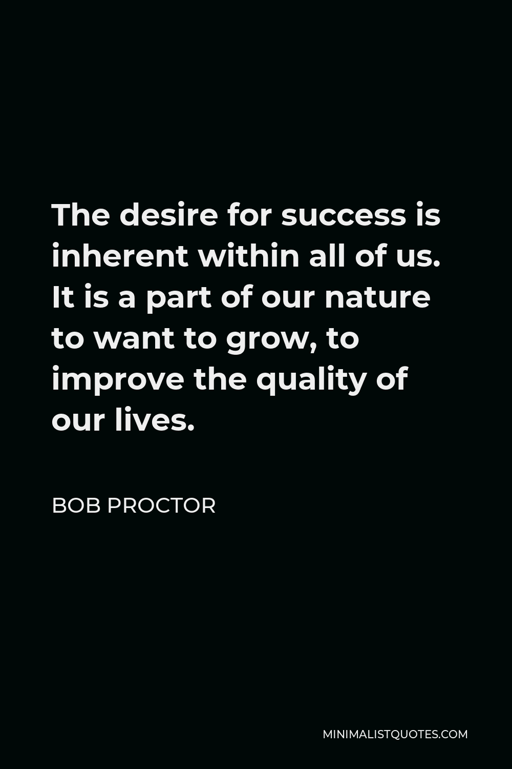 Bob Proctor Quote - The desire for success is inherent within all of us. It is a part of our nature to want to grow, to improve the quality of our lives.