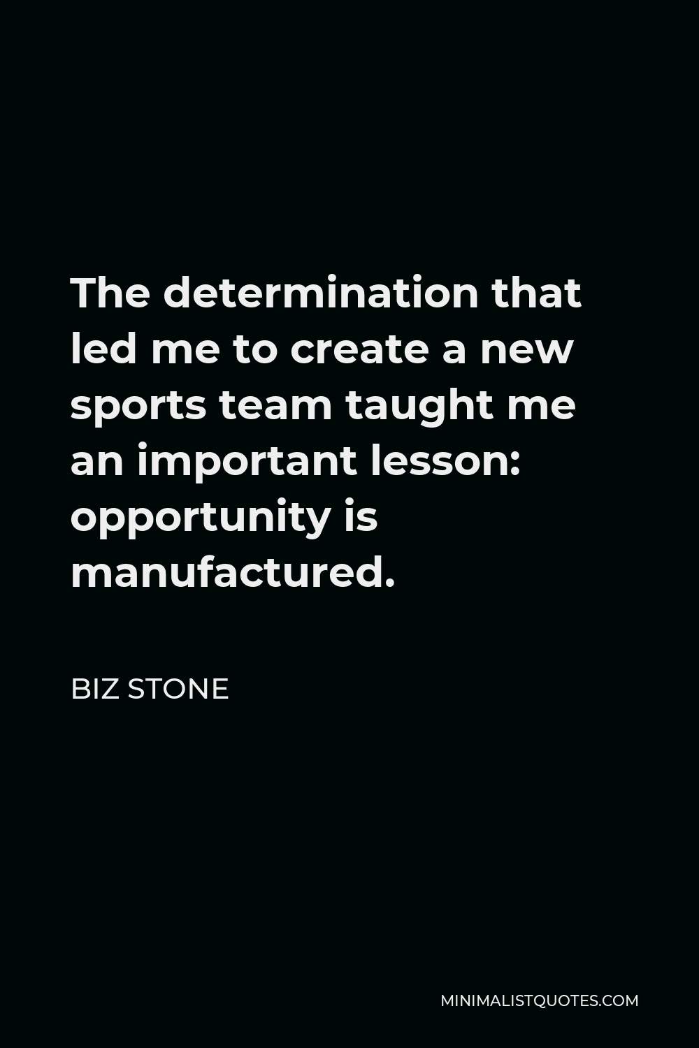 Biz Stone Quote - The determination that led me to create a new sports team taught me an important lesson: opportunity is manufactured.