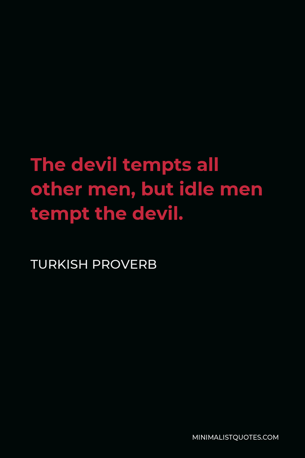 Turkish Proverb Quote - The devil tempts all other men, but idle men tempt the devil.